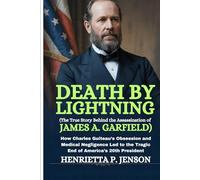 Death by Lightning (The True Story Behind the Assassination of James A. Garfield): How Charles Guiteau’s Obsession and Medical Negligence Led to the Tragic End of America’s 20th President
