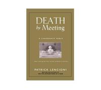 Death by Meeting: A Leadership Fable...about Solving the Most Painful Problem in Business
