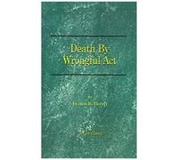 Death By Wrongful Act: A Treatise: The Law Peculiar To Actions For Injuries Resulting In Death