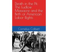 Death in the Pit: The Ludlow Massacre and the Birth of American Labor Rights