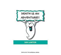 Death Is An Adventure!!: your top ten questions about the afterlife answered