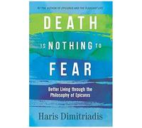 Death Is Nothing To Fear: Better Living Through The Philosophy Of Epicurus