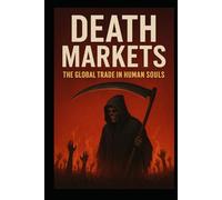 Death Markets: The Global Trade in Human Souls: Inside the Hidden Economies of Ghosts, Relics, and the Afterlife Industry
