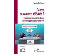 Débats ou combats télévisés ? Esquisse de socioanalyse du jeu médiatico-politique au Cameroun - Valentin Nga Ndongo - L'harmattan - broché - Etude