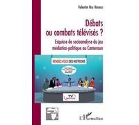 Débats ou combats télévisés ? Esquisse de socioanalyse du jeu médiatico-politique au Cameroun - Valentin Nga Ndongo - L'harmattan - broché - Etude