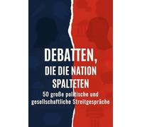 Debatten, die die Nation spalteten: 50 große politische und gesellschaftliche Streitgespräche