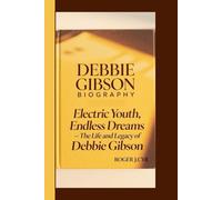 DEBBIE GIBSON BIOGRAPHY: Electric Youth, Endless Dreams - The Life and Legacy of Debbie Gibson