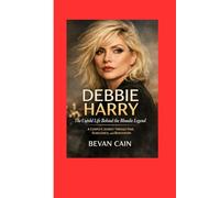 Debbie Harry: The Untold Life Behind the Blondie Legend: A Complete Journey Through Fame, Fearlessness, and Reinvention