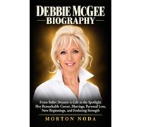 DEBBIE MCGEE BIOGRAPHY: From Ballet Dreams to Life in the Spotlight: Her Remarkable Career, Marriage, Personal Loss, New Beginnings, and Enduring Strength