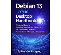 Debian 13.3 "Trixie" Desktop Handbook: A Practical Guide to Installing, Securing, and Mastering the Debian Linux Desktop - From Install to Advanced Administration