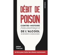 Débit de Poison : contre-histoire philosophique de l'alcool du Big Bang à la gueule de bois: le livre pour boire les choses autrement