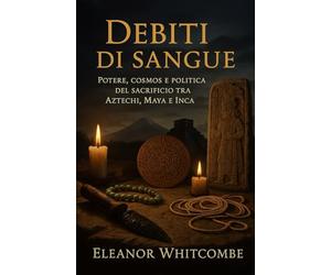 Debiti di sangue: Potere, cosmos e politica del sacrificio tra Aztechi, Maya e Inca
