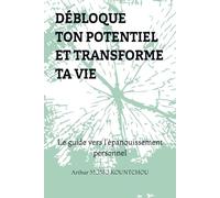 Débloque ton potentiel et transforme ta vie: Le guide vers l’épanouissement personnel