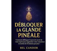 Débloquer La Glande Pinéale: Comment Débloquer Le Pouvoir Secret De Votre Esprit Pour Augmenter Votre Conscience En Moins De 10 Minutes Par Jour ! ( Le Troisieme Oeil ) (French Edition)