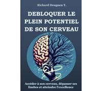Débloquer le Plein Potentiel de son Cerveau: Accéder à son cerveau, dépasser ses limites et atteindre l’excellence