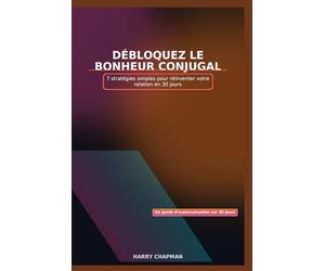 Débloquez le bonheur conjugal: 7 stratégies simples pour réinventer votre relation en 30 jours