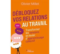 Débloquez vos relations au travail Transformer les tensions en levier d'apprentissage collectif - Olivier Millet - Eyrolles - broché - Guide