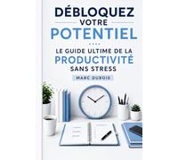 Débloquez Votre Potentiel : Le Guide Ultime de la Productivité Sans Stress