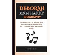 DEBORAH ANN HARRY BIOGRAPHY: The Rebel Story Of A Singer And Songwriter Who Shaped New York’s Underground And Global Music