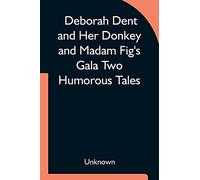 Deborah Dent And Her Donkey And Madam Fig's Gala Two Humorous Tales