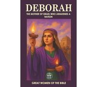 DEBORAH: THE MOTHER OF ISRAEL WHO AWAKENED A NATION: Judge, prophetess, and warrior: a leadership example that continues to inspire.