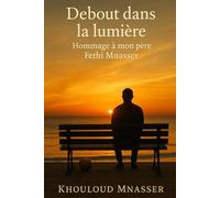 Debout dans la lumière: Hommage a mon père Fethi Mnasser