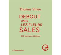 Debout dans les fleurs sales - 365 poèmes à déployer - Thomas Vinau - Castor Astral - broché - Poésie