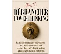 DÉBRANCHER L'OVERTHINKING: La méthode pratique pour stopper les ruminations mentales, calmer l'anxiété d'anticipation et apaiser un esprit surmené.