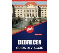 DEBRECEN GUIDA DI VIAGGIO 2025: Esplora l'Ungheria, la cultura locale e le attrazioni imperdibili e le esperienze locali per ogni viaggiatore