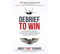 Debrief to Win: How America's Top Guns Practice Accountable Leadership...and How You Can, Too!