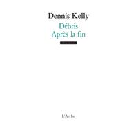 Débris / Après la fin - Dennis Kelly - Arche - broché - Théâtre