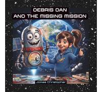 Debris Dan and the Missing Mission: A STEM Space Adventure for Kids About Satellites, Friendship, and Protecting Our Planet ages 5-9