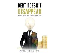 Debt Doesn't Disappear: Face it, Fix it, and finally Break Free