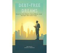 Debt-Free Dreams: How to Live Smart, Save More, and Escape the Loan Trap