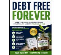 Debt Free Forever: Take Control of Your Money. Eliminate Debt. Build a Better Future.