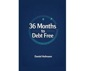 Debt Free in 36 Months: The Clear Roadmap to Eliminate Consumer Loans, Overdraft and Credit Card Debt