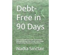 Debt-Free in 90 Days: How to Pay Off Debt Fast, Consolidate Without Hurting Your Credit, and Finally Escape Living Paycheck to Paycheck