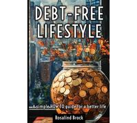 Debt-free lifestyle - a simple HOW TO guide for a better life: Master Your Finances, Eliminate Debt, and Build a Life of Freedom