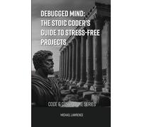 Debugged Mind: The Stoic Coder's Guide to Stress-Free Projects