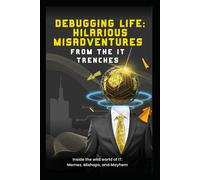 Debugging Life: Hilarious Misadventures From The It Trenches: Inside The Wild World Of It: Memes, Mishaps, And Mayhem