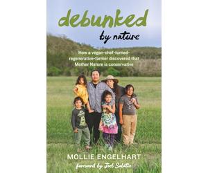 Debunked by Nature: How a Vegan-Chef-Turned-Regenerative-Farmer Discovered that Mother Nature Is a Conservative