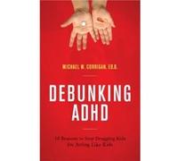 Debunking ADHD 10 Reasons to Stop Drugging Kids for Acting Like Kids by Michael W Corrigan Michael W Corrigan (Auteur)