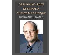 Debunking Bart Ehrman: A Christian Critique