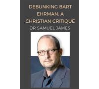 Debunking Bart Ehrman: A Christian Critique