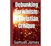 Debunking Darwinism: A Christian Critique