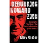 Debunking Howard Zinn Exposing the Fake History That Turned a Generation Against America by Mary Grabar Mary Grabar (Auteur)