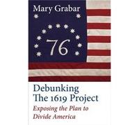 Debunking the 1619 Project Exposing the Plan to Divide America by Mary Grabar Mary Grabar (Auteur)