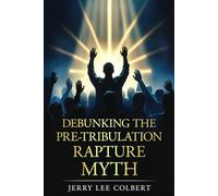 Debunking The Pre-Tribulation Rapture Myth