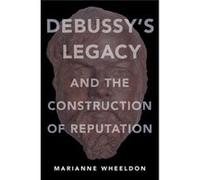 Debussy S Legacy And The Construction O Marianne Associate Professor Of Music Theory Wheeldon, University Of Texas At Austin (Auteur)