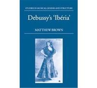 Debussy's Iberia, Studies in Musical Genesis, Structure and Interpretation Matthew Brown (Auteur)